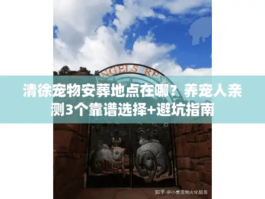清徐宠物安葬地点在哪？养宠人亲测3个靠谱选择+避坑指南
