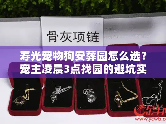 寿光宠物狗安葬园怎么选？宠主凌晨3点找园的避坑实战