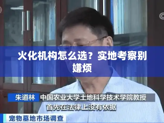 火化机构怎么选？实地考察别嫌烦