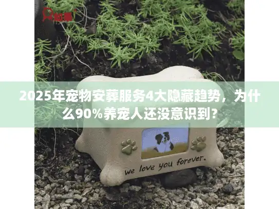 2025年宠物安葬服务4大隐藏趋势，为什么90%养宠人还没意识到？