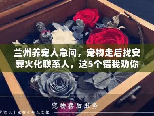 兰州养宠人急问，宠物走后找安葬火化联系人，这5个错我劝你别犯！