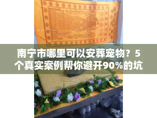 南宁市哪里可以安葬宠物？5个真实案例帮你避开90%的坑