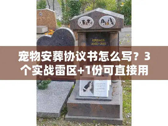 宠物安葬协议书怎么写？3个实战雷区+1份可直接用模板，避开90%纠纷