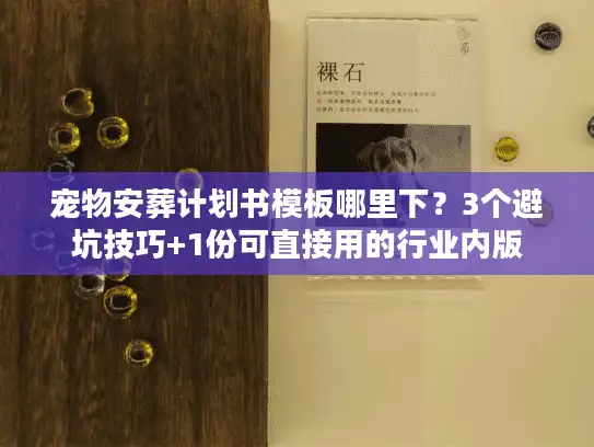 宠物安葬计划书模板哪里下？3个避坑技巧+1份可直接用的行业内版