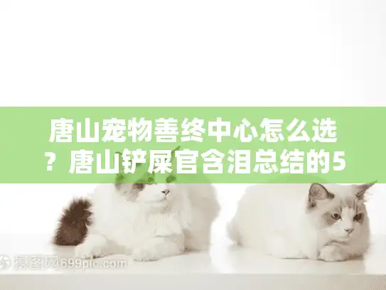 唐山宠物善终中心怎么选？唐山铲屎官含泪总结的5个避坑指南