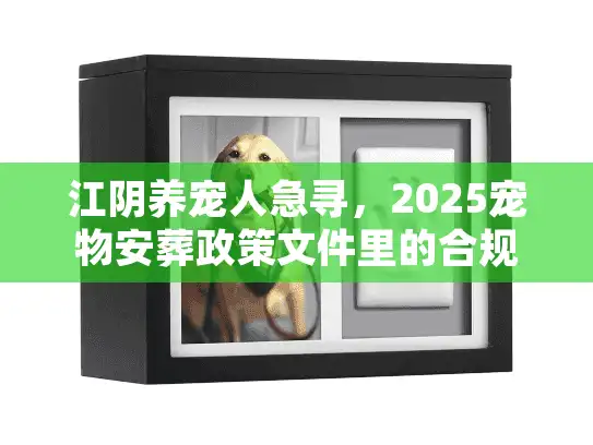江阴养宠人急寻，2025宠物安葬政策文件里的合规服务密码？