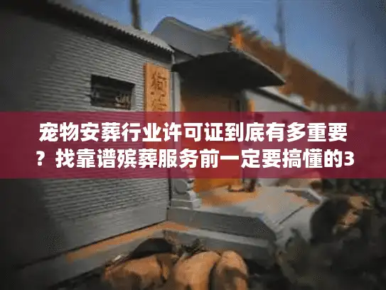 宠物安葬行业许可证到底有多重要？找靠谱殡葬服务前一定要搞懂的3个关键