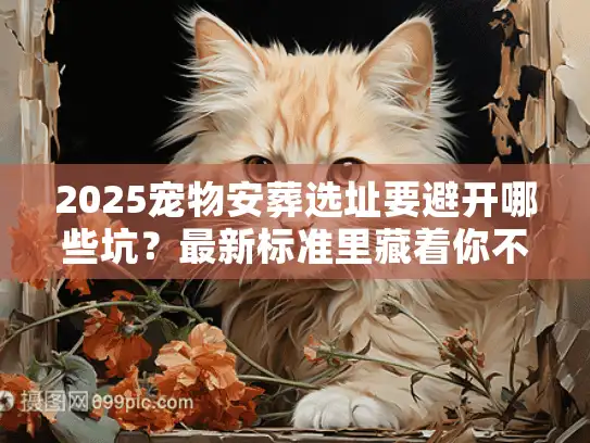 2025宠物安葬选址要避开哪些坑？最新标准里藏着你不知道的3个关键