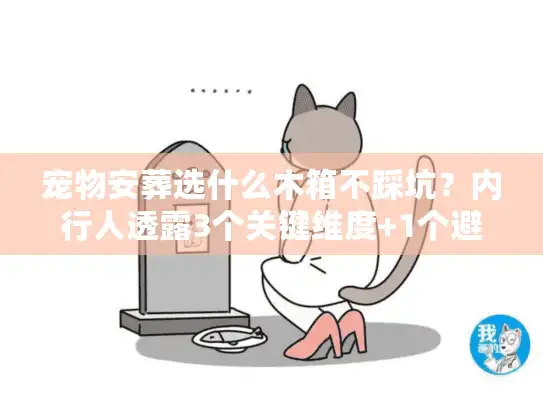 宠物安葬选什么木箱不踩坑？内行人透露3个关键维度+1个避坑清单