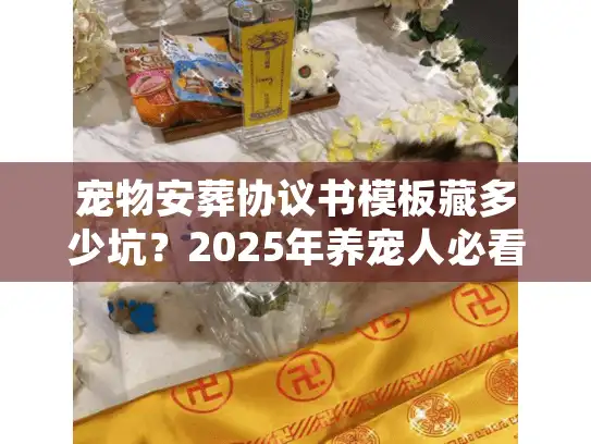 宠物安葬协议书模板藏多少坑？2025年养宠人必看的3个保命细节