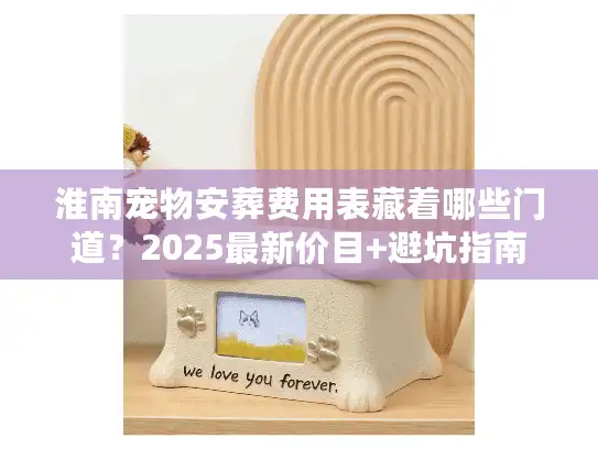 淮南宠物安葬费用表藏着哪些门道？2025最新价目+避坑指南