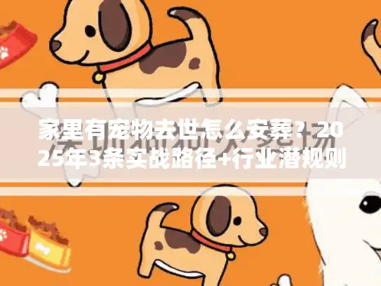 家里有宠物去世怎么安葬？2025年3条实战路径+行业潜规则揭秘