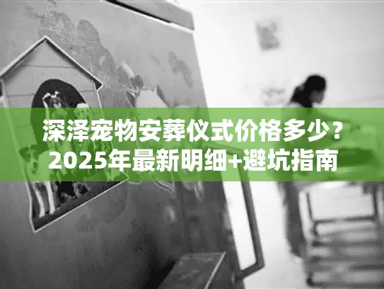 深泽宠物安葬仪式价格多少？2025年最新明细+避坑指南