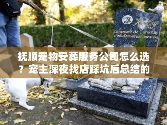 抚顺宠物安葬服务公司怎么选？宠主深夜找店踩坑后总结的5个救命判断法