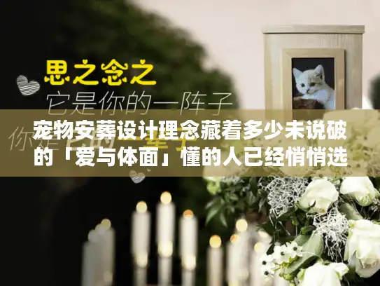 宠物安葬设计理念藏着多少未说破的「爱与体面」懂的人已经悄悄选对了