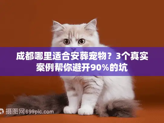 成都哪里适合安葬宠物？3个真实案例帮你避开90%的坑