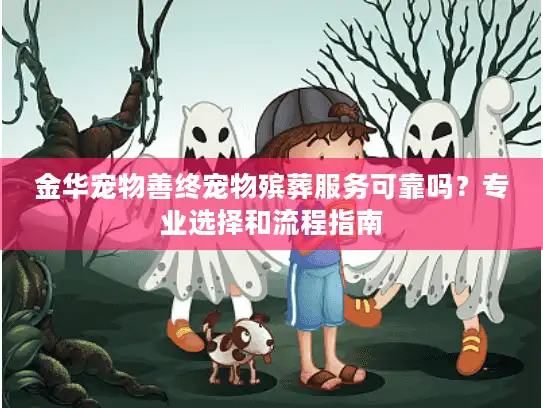 金华宠物善终宠物殡葬服务可靠吗？专业选择和流程指南