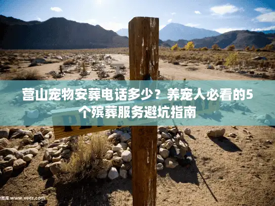 营山宠物安葬电话多少？养宠人必看的5个殡葬服务避坑指南