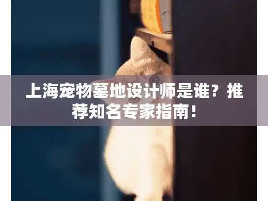 上海宠物墓地设计师是谁？推荐知名专家指南！