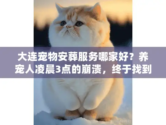 大连宠物安葬服务哪家好？养宠人凌晨3点的崩溃，终于找到答案