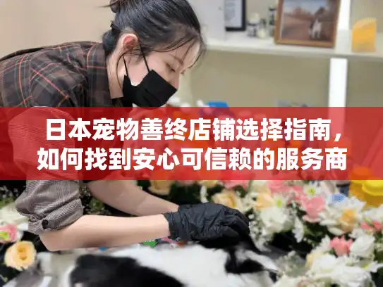 日本宠物善终店铺选择指南，如何找到安心可信赖的服务商？
