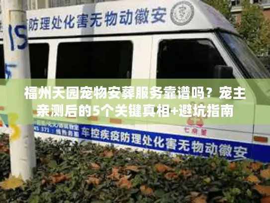 福州天园宠物安葬服务靠谱吗？宠主亲测后的5个关键真相+避坑指南