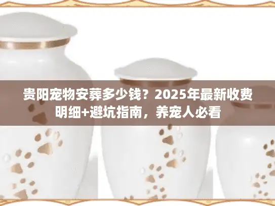 贵阳宠物安葬多少钱？2025年最新收费明细+避坑指南，养宠人必看