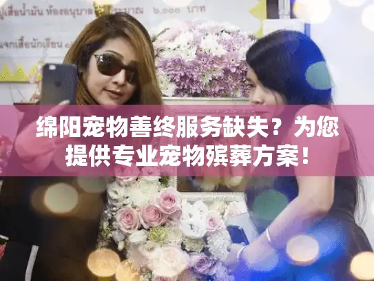 绵阳宠物善终服务缺失？为您提供专业宠物殡葬方案！