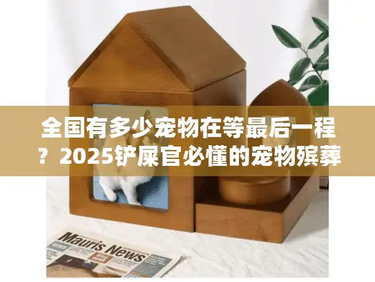 全国有多少宠物在等最后一程？2025铲屎官必懂的宠物殡葬服务真相