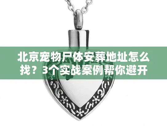 北京宠物尸体安葬地址怎么找？3个实战案例帮你避开90%的坑