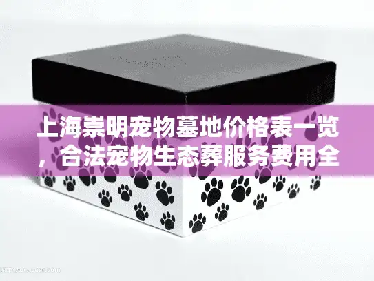 上海崇明宠物墓地价格表一览，合法宠物生态葬服务费用全解析