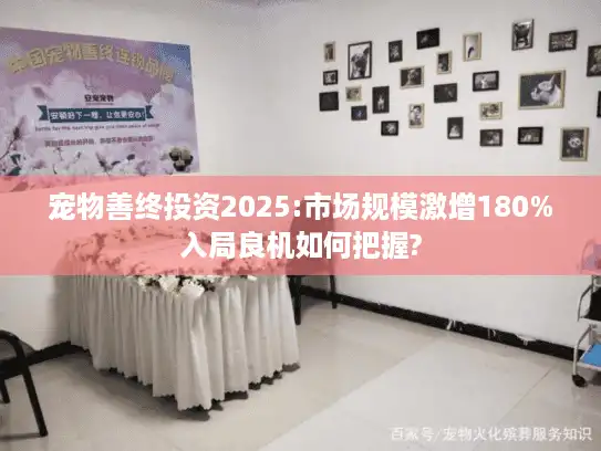 宠物善终投资2025:市场规模激增180%入局良机如何把握?