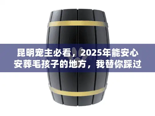 昆明宠主必看，2025年能安心安葬毛孩子的地方，我替你踩过坑了