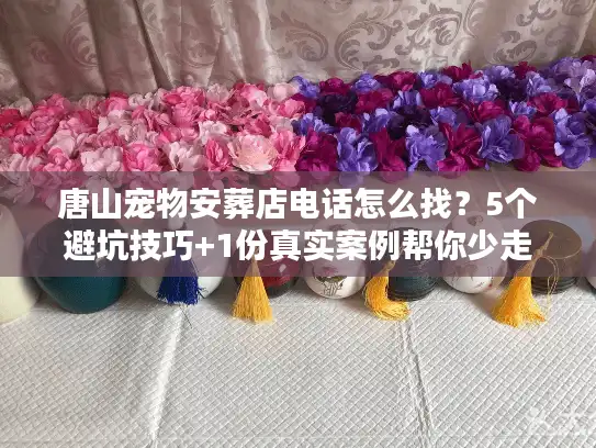 唐山宠物安葬店电话怎么找？5个避坑技巧+1份真实案例帮你少走弯路