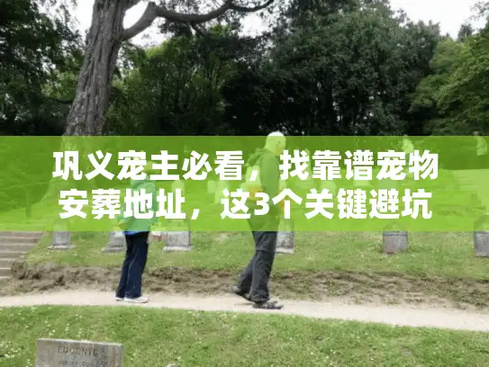巩义宠主必看，找靠谱宠物安葬地址，这3个关键避坑点90%的人都忽略了！