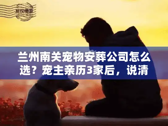 兰州南关宠物安葬公司怎么选？宠主亲历3家后，说清这5个隐藏坑
