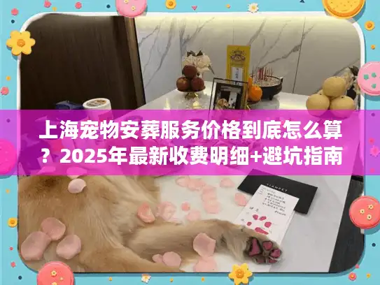 上海宠物安葬服务价格到底怎么算？2025年最新收费明细+避坑指南