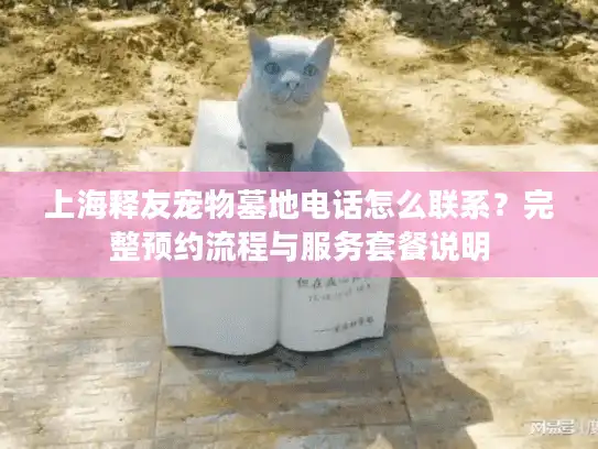 上海释友宠物墓地电话怎么联系？完整预约流程与服务套餐说明