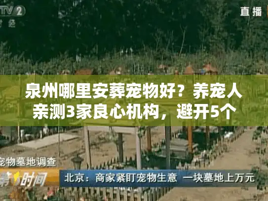 泉州哪里安葬宠物好？养宠人亲测3家良心机构，避开5个隐形坑
