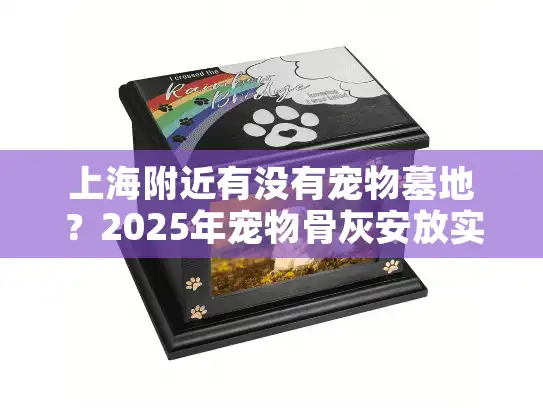 上海附近有没有宠物墓地？2025年宠物骨灰安放实用指南