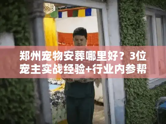 郑州宠物安葬哪里好？3位宠主实战经验+行业内参帮你避坑
