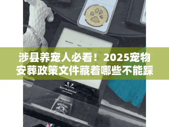 涉县养宠人必看！2025宠物安葬政策文件藏着哪些不能踩的红线？