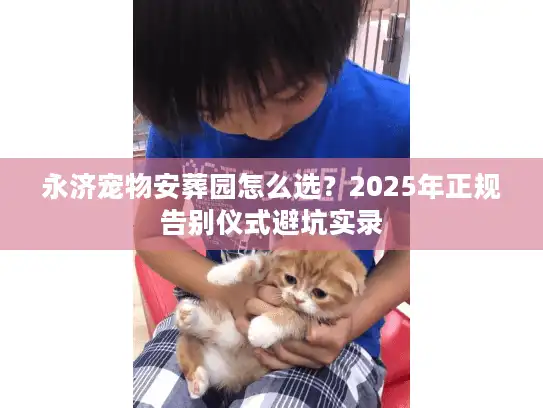 永济宠物安葬园怎么选？2025年正规告别仪式避坑实录