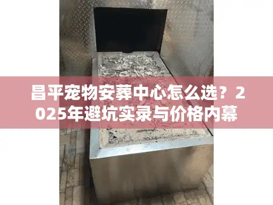 昌平宠物安葬中心怎么选？2025年避坑实录与价格内幕