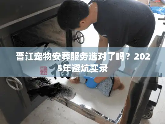 晋江宠物安葬服务选对了吗？2025年避坑实录