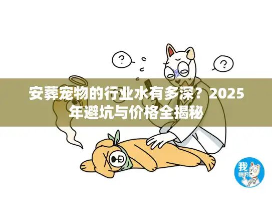 安葬宠物的行业水有多深？2025年避坑与价格全揭秘