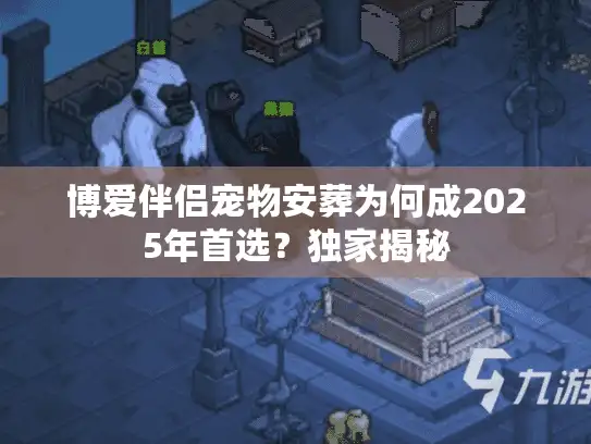 博爱伴侣宠物安葬为何成2025年首选？独家揭秘
