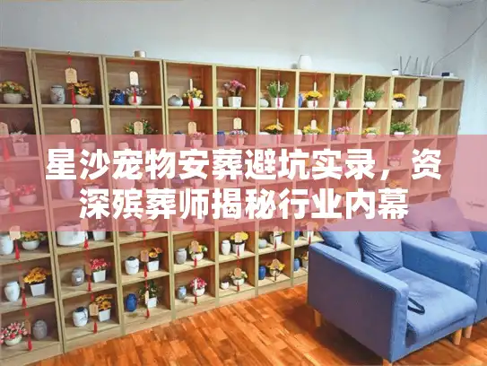 星沙宠物安葬避坑实录，资深殡葬师揭秘行业内幕