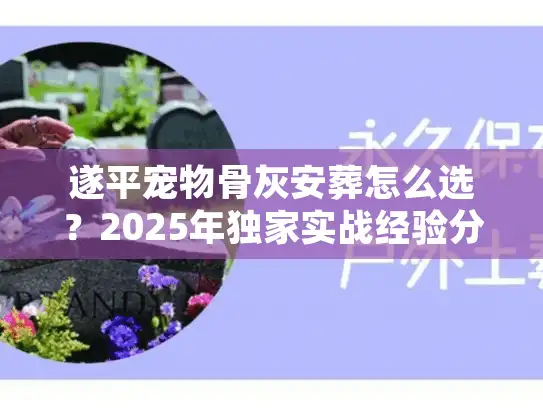 遂平宠物骨灰安葬怎么选？2025年独家实战经验分享