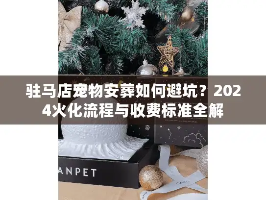 驻马店宠物安葬如何避坑？2024火化流程与收费标准全解